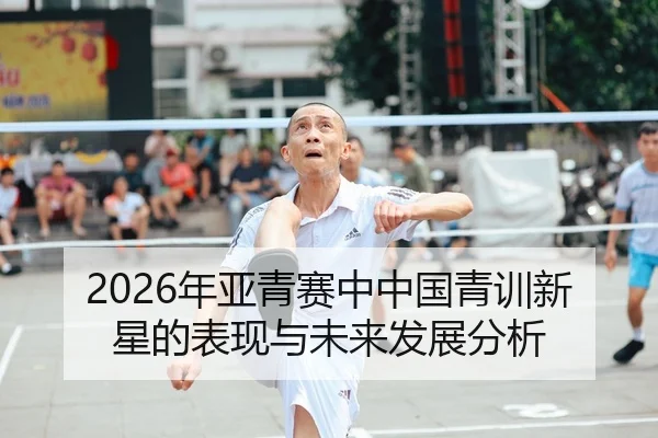 2026年亚青赛中中国青训新星的表现与未来发展分析