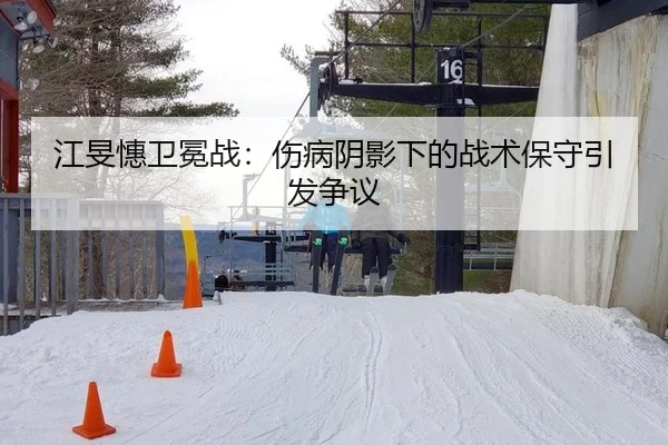 江旻憓卫冕战：伤病阴影下的战术保守引发争议