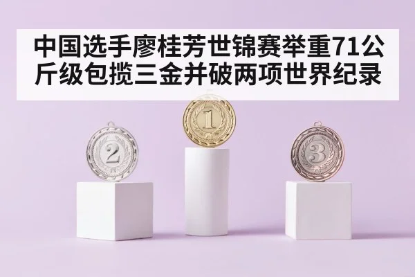 中国选手廖桂芳世锦赛举重71公斤级包揽三金并破两项世界纪录